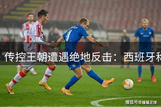 传控王朝遭遇绝地反击：西班牙称霸背后的葡萄牙逆袭密码